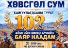ХӨВСГӨЛ СУМЫН ТҮҮХТ 102 ЖИЛИЙН БАЯР НААДАМ 07 ДУГААР САРЫН 01,02-НЫ ӨДӨР ЗОХИОН БАЙГУУЛАГДАНА.